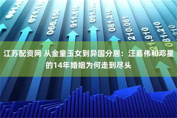 江苏配资网 从金童玉女到异国分居：汪嘉伟和邓星的14年婚姻为何走到尽头