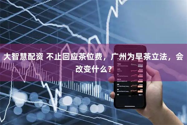 大智慧配资 不止回应茶位费，广州为早茶立法，会改变什么？