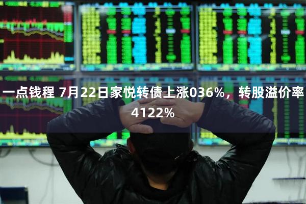 一点钱程 7月22日家悦转债上涨036%，转股溢价率4122%